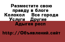 Разместите свою правду в блоге “Колокол“ - Все города Услуги » Другие   . Адыгея респ.